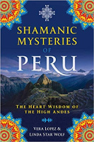 Shamanic Mysteries of Peru: The Heart Wisdom of the High Andes by Vera Lopez and Linda Star Wolf Ph.D.